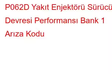 P062D Yakıt Enjektörü Sürücü Devresi Performansı Bank 1 Arıza Kodu