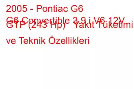 2005 - Pontiac G6
G6 Convertible 3.9 i V6 12V GTP (243 Hp) Yakıt Tüketimi ve Teknik Özellikleri