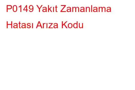 P0149 Yakıt Zamanlama Hatası Arıza Kodu