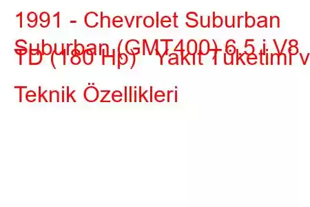 1991 - Chevrolet Suburban
Suburban (GMT400) 6.5 i V8 TD (180 Hp) Yakıt Tüketimi ve Teknik Özellikleri