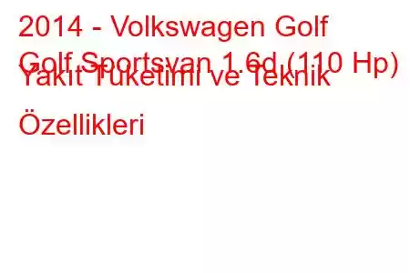 2014 - Volkswagen Golf
Golf Sportsvan 1.6d (110 Hp) Yakıt Tüketimi ve Teknik Özellikleri