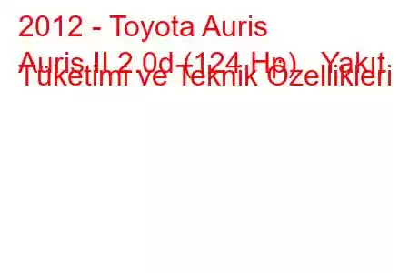 2012 - Toyota Auris
Auris II 2.0d (124 Hp) Yakıt Tüketimi ve Teknik Özellikleri