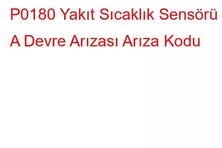 P0180 Yakıt Sıcaklık Sensörü A Devre Arızası Arıza Kodu