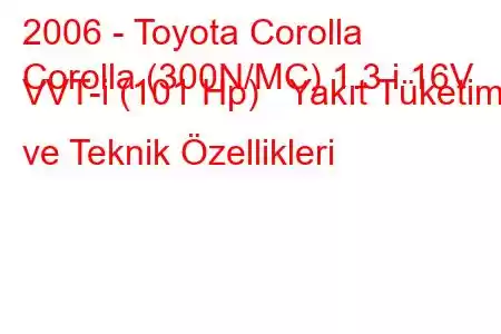 2006 - Toyota Corolla
Corolla (300N/MC) 1.3 i 16V VVT-i (101 Hp) Yakıt Tüketimi ve Teknik Özellikleri