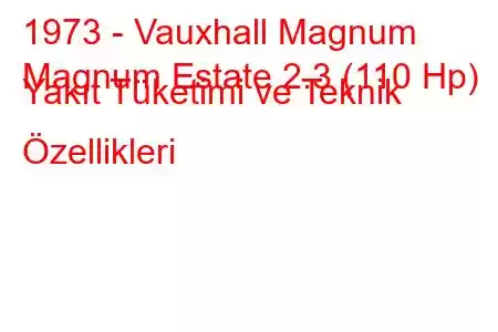 1973 - Vauxhall Magnum
Magnum Estate 2.3 (110 Hp) Yakıt Tüketimi ve Teknik Özellikleri