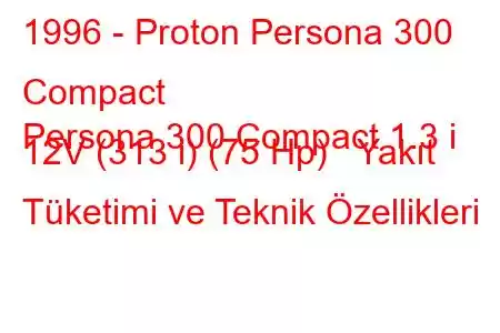 1996 - Proton Persona 300 Compact
Persona 300 Compact 1.3 i 12V (313 i) (75 Hp) Yakıt Tüketimi ve Teknik Özellikleri