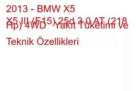 2013 - BMW X5
X5 III (F15) 25d 3.0 AT (218 Hp) 4WD Yakıt Tüketimi ve Teknik Özellikleri