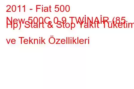 2011 - Fiat 500
New 500C 0.9 TWİNAİR (85 Hp) Start & Stop Yakıt Tüketimi ve Teknik Özellikleri