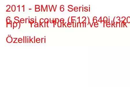 2011 - BMW 6 Serisi
6 Serisi coupe (F12) 640i (320 Hp) Yakıt Tüketimi ve Teknik Özellikleri