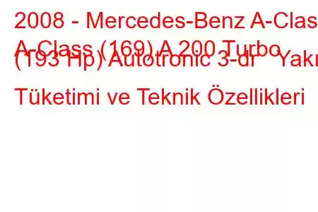 2008 - Mercedes-Benz A-Class
A-Class (169) A 200 Turbo (193 Hp) Autotronic 3-dr Yakıt Tüketimi ve Teknik Özellikleri