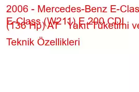 2006 - Mercedes-Benz E-Class
E-Class (W211) E 200 CDI (136 Hp) AT Yakıt Tüketimi ve Teknik Özellikleri