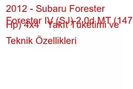 2012 - Subaru Forester
Forester IV (SJ) 2.0d MT (147 Hp) 4x4 Yakıt Tüketimi ve Teknik Özellikleri