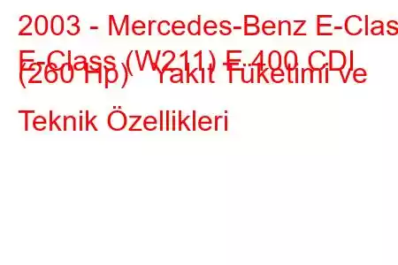 2003 - Mercedes-Benz E-Class
E-Class (W211) E 400 CDI (260 Hp) Yakıt Tüketimi ve Teknik Özellikleri