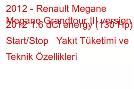 2012 - Renault Megane
Megane Grandtour III version 2012 1.6 dCi energy (130 Hp) Start/Stop Yakıt Tüketimi ve Teknik Özellikleri