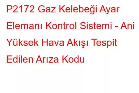 P2172 Gaz Kelebeği Ayar Elemanı Kontrol Sistemi - Ani Yüksek Hava Akışı Tespit Edilen Arıza Kodu