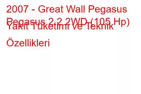 2007 - Great Wall Pegasus
Pegasus 2.2 2WD (105 Hp) Yakıt Tüketimi ve Teknik Özellikleri