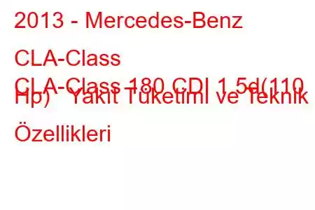 2013 - Mercedes-Benz CLA-Class
CLA-Class 180 CDI 1.5d(110 Hp) Yakıt Tüketimi ve Teknik Özellikleri