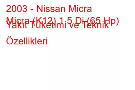 2003 - Nissan Micra
Micra (K12) 1.5 Di (65 Hp) Yakıt Tüketimi ve Teknik Özellikleri