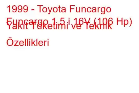 1999 - Toyota Funcargo
Funcargo 1.5 i 16V (106 Hp) Yakıt Tüketimi ve Teknik Özellikleri