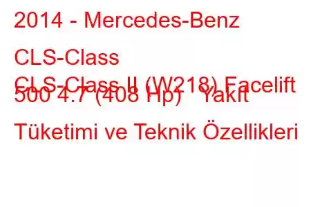 2014 - Mercedes-Benz CLS-Class
CLS-Class II (W218) Facelift 500 4.7 (408 Hp) Yakıt Tüketimi ve Teknik Özellikleri