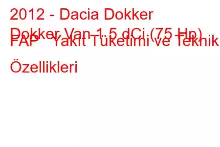 2012 - Dacia Dokker
Dokker Van 1.5 dCi (75 Hp) FAP Yakıt Tüketimi ve Teknik Özellikleri