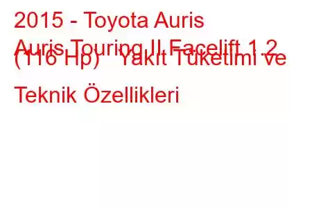 2015 - Toyota Auris
Auris Touring II Facelift 1.2 (116 Hp) Yakıt Tüketimi ve Teknik Özellikleri