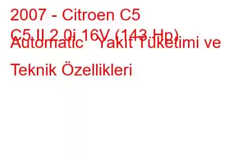 2007 - Citroen C5
C5 II 2.0i 16V (143 Hp) Automatic Yakıt Tüketimi ve Teknik Özellikleri