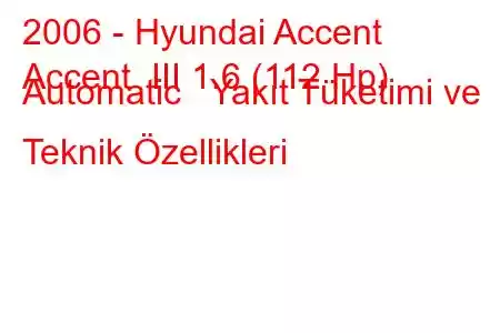 2006 - Hyundai Accent
Accent III 1.6 (112 Hp) Automatic Yakıt Tüketimi ve Teknik Özellikleri