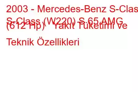 2003 - Mercedes-Benz S-Class
S-Class (W220) S 65 AMG (612 Hp) Yakıt Tüketimi ve Teknik Özellikleri