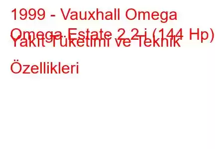 1999 - Vauxhall Omega
Omega Estate 2.2 i (144 Hp) Yakıt Tüketimi ve Teknik Özellikleri