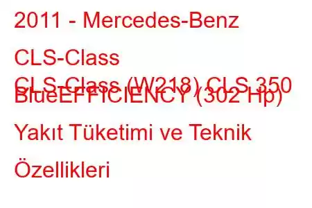 2011 - Mercedes-Benz CLS-Class
CLS-Class (W218) CLS 350 BlueEFFICIENCY (302 Hp) Yakıt Tüketimi ve Teknik Özellikleri