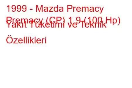 1999 - Mazda Premacy
Premacy (CP) 1.9 (100 Hp) Yakıt Tüketimi ve Teknik Özellikleri