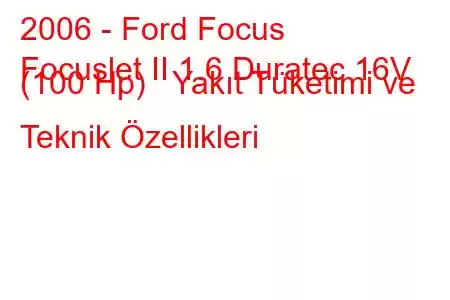 2006 - Ford Focus
Focuslet II 1.6 Duratec 16V (100 Hp) Yakıt Tüketimi ve Teknik Özellikleri