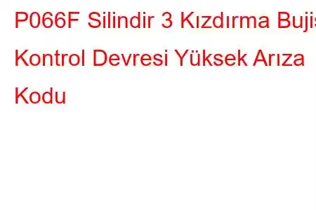 P066F Silindir 3 Kızdırma Bujisi Kontrol Devresi Yüksek Arıza Kodu