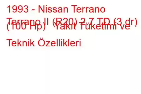 1993 - Nissan Terrano
Terrano II (R20) 2.7 TD (3 dr) (100 Hp) Yakıt Tüketimi ve Teknik Özellikleri