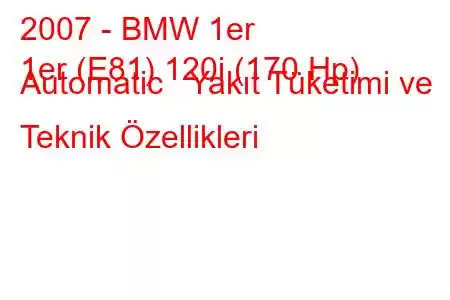 2007 - BMW 1er
1er (E81) 120i (170 Hp) Automatic Yakıt Tüketimi ve Teknik Özellikleri