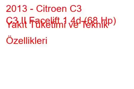 2013 - Citroen C3
C3 II Facelift 1.4d (68 Hp) Yakıt Tüketimi ve Teknik Özellikleri