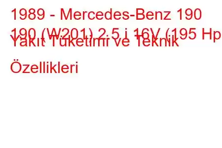 1989 - Mercedes-Benz 190
190 (W201) 2.5 i 16V (195 Hp) Yakıt Tüketimi ve Teknik Özellikleri