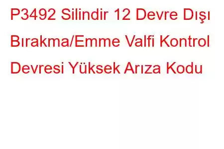 P3492 Silindir 12 Devre Dışı Bırakma/Emme Valfi Kontrol Devresi Yüksek Arıza Kodu