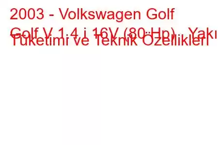 2003 - Volkswagen Golf
Golf V 1.4 i 16V (80 Hp) Yakıt Tüketimi ve Teknik Özellikleri