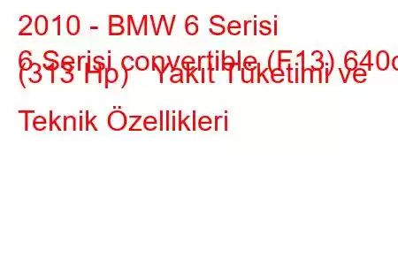 2010 - BMW 6 Serisi
6 Serisi convertible (F13) 640d (313 Hp) Yakıt Tüketimi ve Teknik Özellikleri