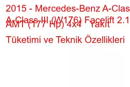 2015 - Mercedes-Benz A-Class
A-Class III (W176) Facelift 2.1d AMT (177 Hp) 4x4 Yakıt Tüketimi ve Teknik Özellikleri