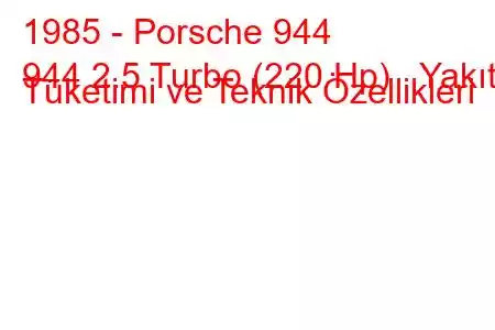 1985 - Porsche 944
944 2.5 Turbo (220 Hp) Yakıt Tüketimi ve Teknik Özellikleri