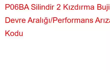 P06BA Silindir 2 Kızdırma Bujisi Devre Aralığı/Performans Arıza Kodu