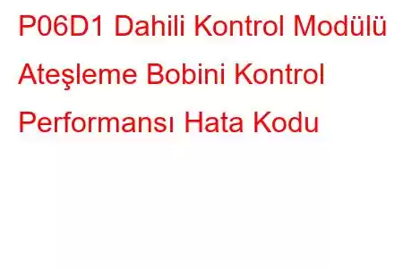 P06D1 Dahili Kontrol Modülü Ateşleme Bobini Kontrol Performansı Hata Kodu