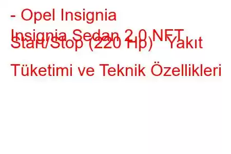 - Opel Insignia
Insignia Sedan 2.0 NFT Start/Stop (220 Hp) Yakıt Tüketimi ve Teknik Özellikleri