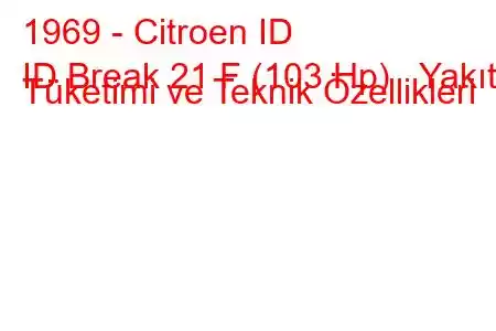 1969 - Citroen ID
ID Break 21 F (103 Hp) Yakıt Tüketimi ve Teknik Özellikleri