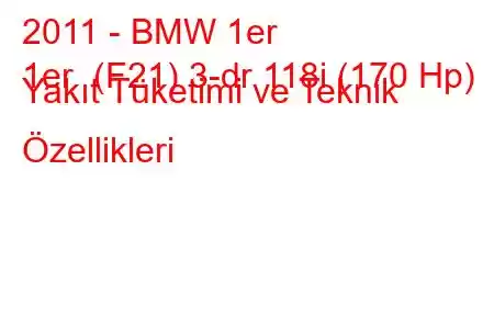 2011 - BMW 1er
1er (F21) 3-dr 118i (170 Hp) Yakıt Tüketimi ve Teknik Özellikleri