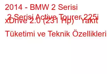 2014 - BMW 2 Serisi 2 Serisi Active Tourer 225i xDrive 2.0 (231 Hp) Yakıt Tüketimi ve Teknik Özellikleri