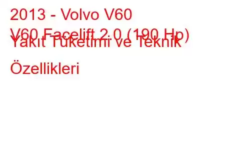 2013 - Volvo V60
V60 Facelift 2.0 (190 Hp) Yakıt Tüketimi ve Teknik Özellikleri